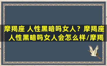 摩羯座 人性黑暗吗女人？摩羯座 人性黑暗吗女人会怎么样/摩羯座 人性黑暗吗女人？摩羯座 人性黑暗吗女人会怎么样-我的网站